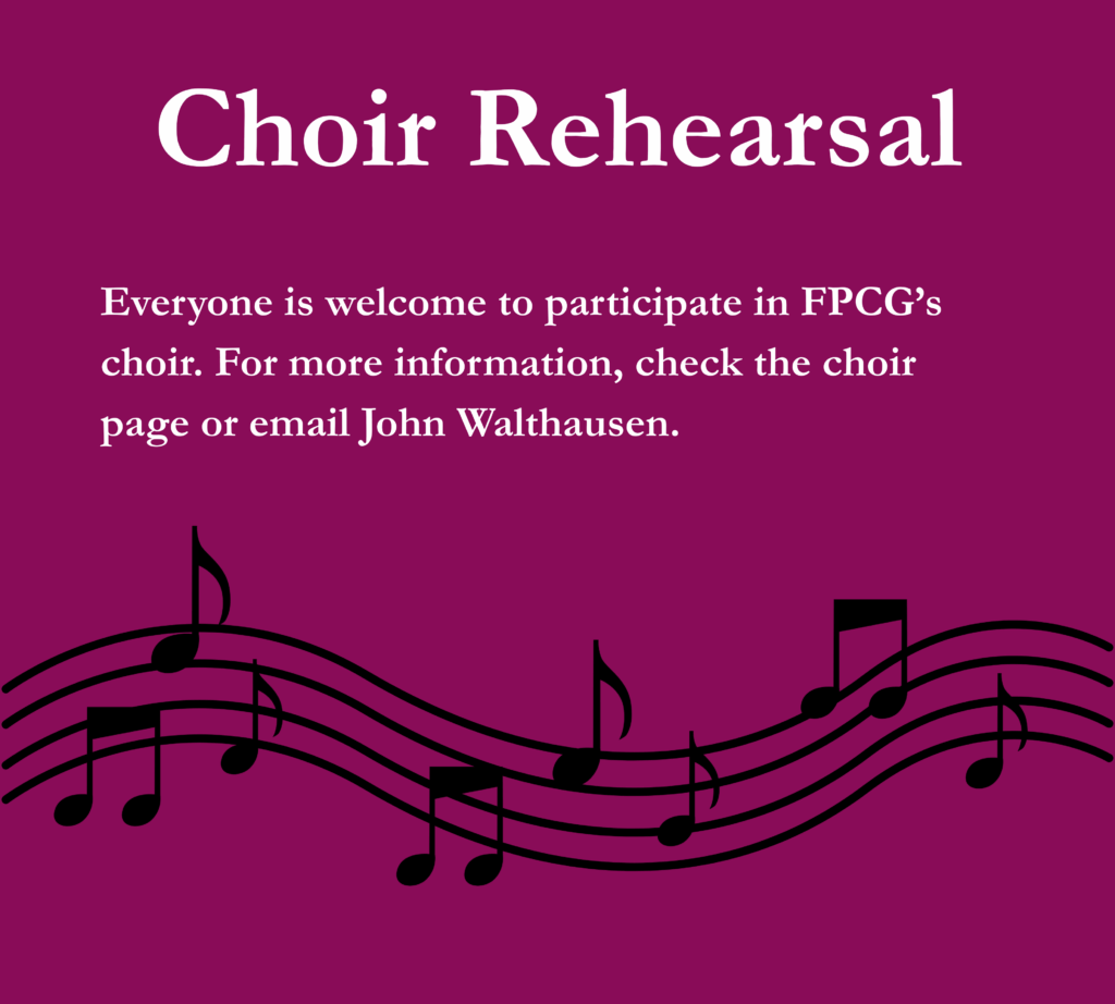  Everyone is welcome to participate in FPCG's choir. For more information, check the choir page or email John Walthausen. 